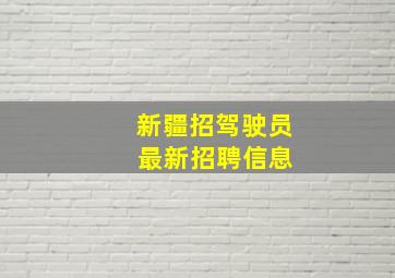 新疆招驾驶员 最新招聘信息